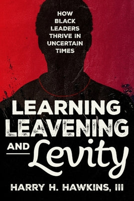 Learning, Leavening, and Levity: How Black Leaders Thrive in Uncertain Times by Harry H. Hawkins book cover