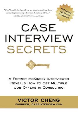 Case Interview Secrets: A Former McKinsey Interviewer Reveals How to Get Multiple Job Offers in Consulting by Victor Cheng book cover