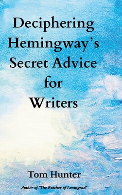Book cover of Deciphering Hemingway's Secret Advice for Writers by Hunter, Tom