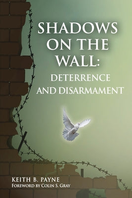 Shadows on the Wall: Deterrence and Disarmament by Payne B. Keith book cover