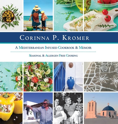 Book cover of Corinna P. Kromer, A Mediterranean Infused Cookbook and Memoir: Seasonal & Allergen Free Cooking by Kromer, Corinna P.