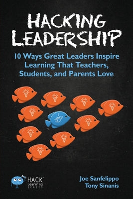 Hacking Leadership: 10 Ways Great Leaders Inspire Learning That Teachers, Students, and Parents Love by Joe Sanfelippo book cover