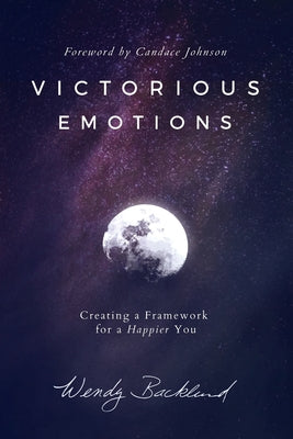 Victorious Emotions: Creating a Framework for a Happier You by Backlund, Wendy book cover