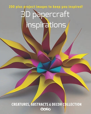 Book cover of 3D papercraft inspirations, Creatures, abstracts and decor collection: 200 plus project images to keep you inspired by Marcoux, Sophie