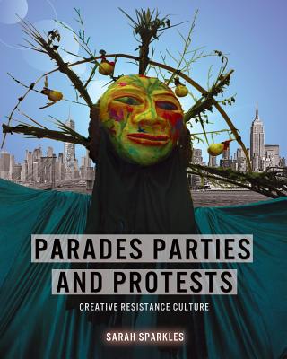 Book cover of Parades, Parties, and Protests: Creative Resistance Culture by Sparkles, Sarah