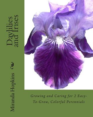 Book cover of Daylilies and Irises: Growing and Caring for 2 Easy-To-Grow, Colorful Perennials by Hopkins, Miranda