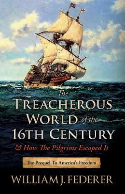 The Treacherous World of the 16th Century & How the Pilgrims Escaped It: The Prequel to America's Freedom by Federer, William J. book cover
