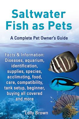 Book cover of Saltwater Fish as Pets. Facts & Information: Diseases, Aquarium, Identification, Supplies, Species, Acclimating, Food, Care, Compatibility, Tank Setup by Brown, Lolly