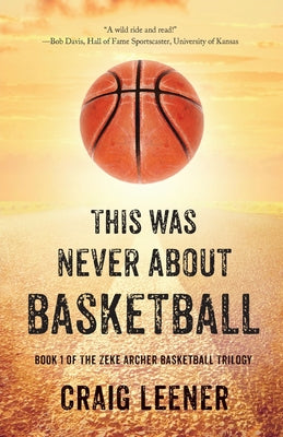 This Was Never About Basketball: Book 1 of the Zeke Archer Basketball Trilogy by Craig Leener book cover