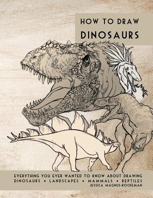 Book cover of How to Draw Dinosaurs: Everything you ever wanted to know about drawing dinosaurs, landscapes, mammals, and reptiles by Rockeman, Jessica