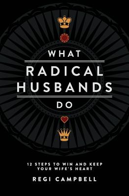 Book cover of What Radical Husbands Do: 12 Steps to Win and Keep Your Wife's Heart by Campbell, Regi