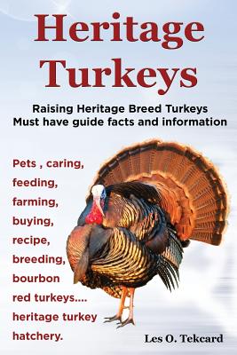 Book cover of Heritage Turkeys. Raising Heritage Breed Turkeys Must Have Guide Facts and Information Pets, Caring, Feeding, Farming, Buying, Recipe, Breeding, Bourb by Tekcard, Les O.