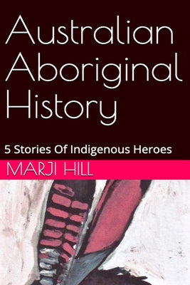 Australian Aboriginal History: 5 Stories of Indigenous Heroes by Marji Hill book cover
