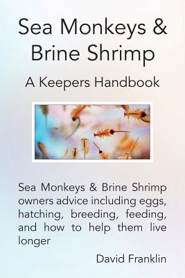 Book cover of Sea Monkeys & Brine Shrimp: Sea Monkeys & Brine Shrimp Owners Advice Including Eggs, Hatching, Breeding, Feeding and How to Help Them Live Longer by Franklin, David