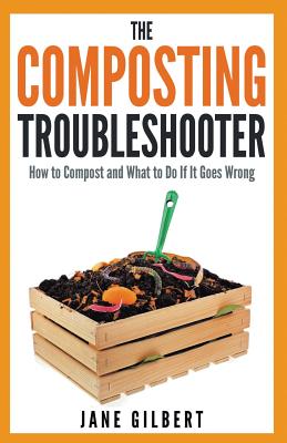 Book cover of The Composting Troubleshooter: How to Compost and What to Do If It Goes Wrong by Gilbert, Jane