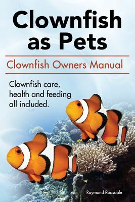 Book cover of Clown Fish as Pets. Clown Fish Owners Manual. Clown Fish care, advantages, health and feeding all included. by Rodsdale, Raymond