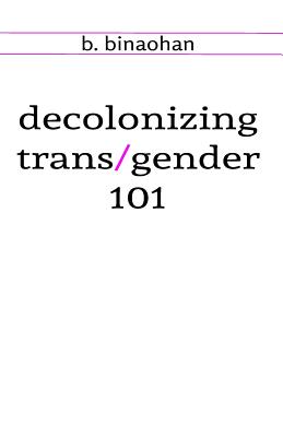 decolonizing trans/gender 101 by B. Binaohan book cover