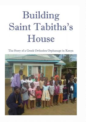 Book cover of Building Saint Tabitha's House: The Story of a Greek Orthodox Orphanage in Kenya by Astle, M. R.