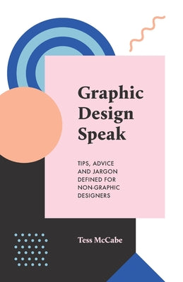 Book cover of Graphic Design Speak: Tips, Advice and Jargon Defined for Non-Graphic Designers by McCabe, Tess
