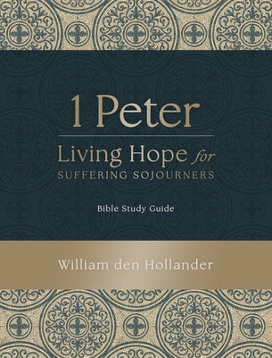 1 Peter: Living Hope for Suffering Sojourners: Bible Study Guide by Den Hollander, William book cover