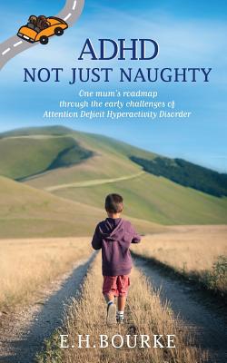 Book cover of ADHD Not Just Naughty: One mum's roadmap through the early challenges of ADHD by Bourke, E. H.