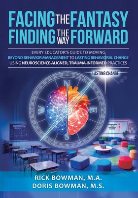 Facing the Fantasy, Finding the Way Forward: Every Educator's Guide to Moving Beyond Behavior Management to Lasting Behavioral Change Using Neuroscien by Bowman, Doris book cover