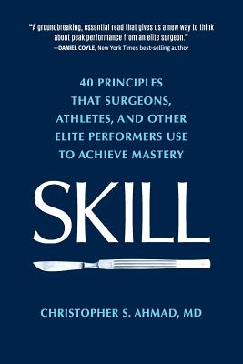 Skill: 40 principles that surgeons, athletes, and other elite performers use to achieve mastery by Ahmad, Christopher S. book cover