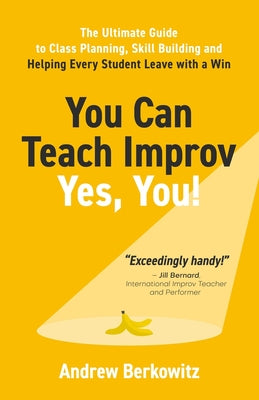 You Can Teach Improv (Yes, You!): The Ultimate Guide to Class Planning, Skill Building, and Helping Every Student Leave With a Win by Andrew Berkowitz book cover