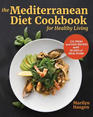 Book cover of The Mediterranean Diet Cookbook for Healthy Living: 115 Fresh and Easy Recipes with 28 Days of Meal Plans by Haugen, Marilyn