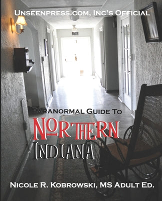 Book cover of Unseenpress.com's Official Paranormal Guide to Northern Indiana by Kobrowski, Nicole R.