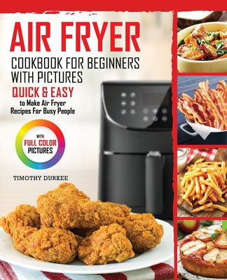 Air Fryer Cookbook For Beginners With Pictures: Quick & Easy To Make Air Fryer Recipes For Busy People by Timothy Durkee book cover