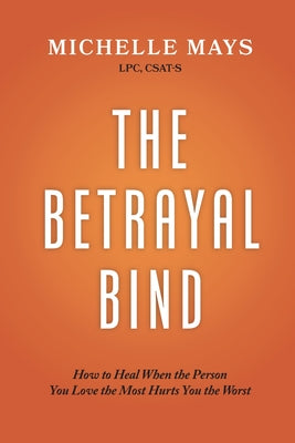 The Betrayal Bind: How to Heal When the Person You Love the Most Hurts You the Worst by Mays Lpc Csat-S, Michelle book cover