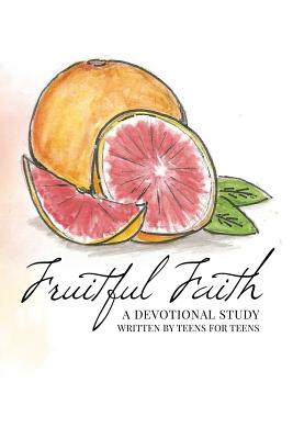 Book cover of Fruitful Faith: A Devotional Study Written by Teens for Teens by Sexton, Jessa R.