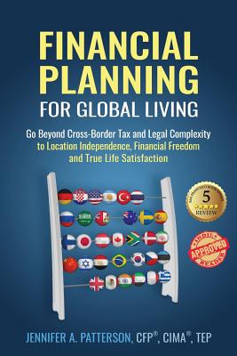 Financial Planning for Global Living: Go Beyond Cross-Border Tax and Legal Complexity to Location Independence, Financial Freedom and True Life Satisf by Jennifer a. Patterson book cover