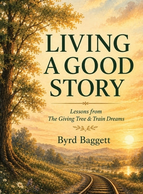 Living a Good Story: Lessons From The Giving Tree & Train Dreams by Byrd Baggett book cover