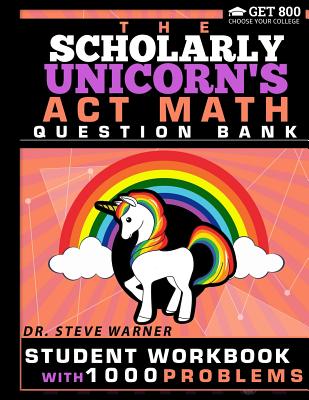 Book cover of The Scholarly Unicorn's ACT Math Question Bank: Student Workbook with 1000 Problems by Warner, Steve