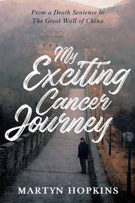 My Exciting Cancer Journey: From A Death Sentence to The Great Wall of China by Martyn Hopkins book cover