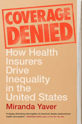 Coverage Denied: How Health Insurers Drive Inequality in the United States by Yaver, Miranda book cover