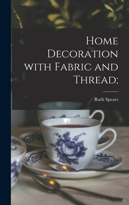 Book cover of Home Decoration With Fabric and Thread; by Spears, Ruth (Wyeth) 1895-