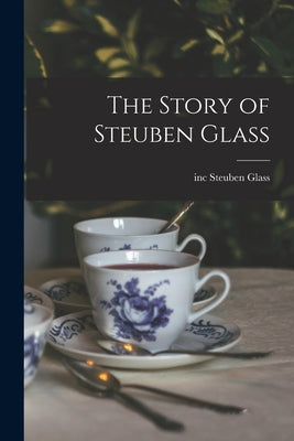 Book cover of The Story of Steuben Glass by Steuben Glass, Inc