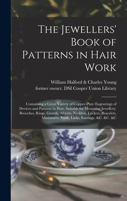 Book cover of The Jewellers' Book of Patterns in Hair Work: Containing a Great Variety of Copper-plate Engravings of Devices and Patterns in Hair; Suitable for Mour by William Halford & Charles Young (Firm)