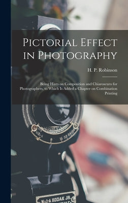 Pictorial Effect in Photography: Being Hints on Composition and Chiaroscuro for Photographers, to Which is Added a Chapter on Combination Printing by H. P. (Henry Peach) 1830-1 Robinson book cover