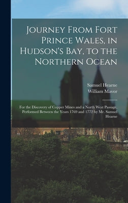 Journey From Fort Prince Wales, in Hudson's Bay, to the Northern Ocean [microform]: for the Discovery of Copper Mines and a North West Passage, Perfor by Samuel 1745-1792 Hearne book cover