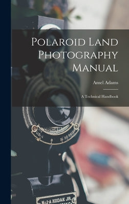 Book cover of Polaroid Land Photography Manual; a Technical Handbook by Adams, Ansel 1902-1984