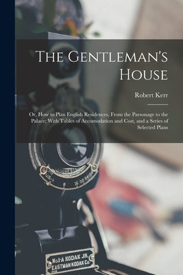 Book cover of The Gentleman's House: Or, How to Plan English Residences, From the Parsonage to the Palace; With Tables of Accomodation and Cost, and a Seri by Kerr, Robert