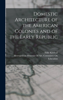 Book cover of Domestic Architecture of the American Colonies and of the Early Republic by Kimball, Fiske