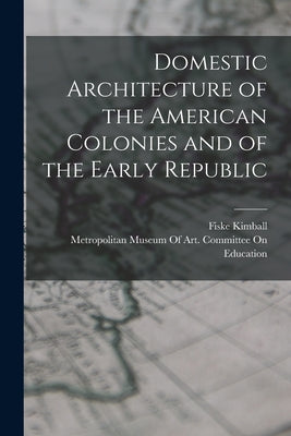 Book cover of Domestic Architecture of the American Colonies and of the Early Republic by Kimball, Fiske
