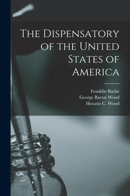 The Dispensatory of the United States of America by Samuel Philip Sadtler book cover