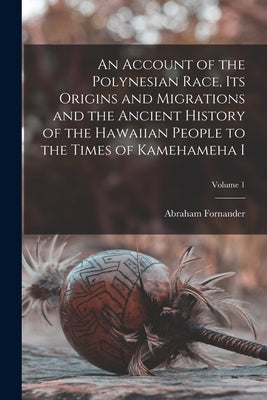 An Account of the Polynesian Race, its Origins and Migrations and the Ancient History of the Hawaiian People to the Times of Kamehameha I; Volume 1 by Abraham Fornander book cover