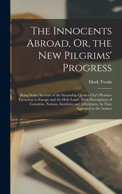 Book cover of The Innocents Abroad, Or, the New Pilgrims' Progress: Being Some Account of the Steamship Quaker City's Pleasure Excursion to Europe and the Holy Land by Twain, Mark